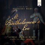 St. Bartholomew's Eve : A Tale of the Religious Wars in France cover image