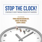Stop the Clock! : Strategies to Bust Through Productivity Barriers cover image