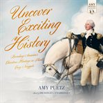 Uncover exciting history : revealing America's Christian heritage in short, easy nuggets cover image