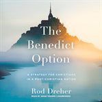 The benedict option : a strategy for Christians in a post-Christian nation cover image
