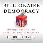 Billionaire democracy : the hijacking of the American political system cover image