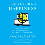 The future of happiness : 5 modern strategies for balancing productivity and well-being in the digital era cover image