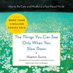 The things you can see only when you slow down : how to be calm and mindful in a fast-paced world cover image