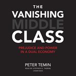 The vanishing middle class : prejudice and power in a dual economy cover image