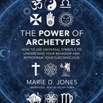 The power of archetypes : how to use universal symbols to understand your behavior and reprogram your subconscious cover image