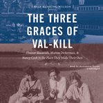 The three graces of val-kill : eleanor roosevelt, marion dickerman, and nancy cook in the place they made their own cover image