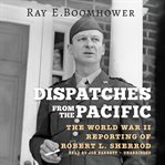 Dispatches from the Pacific : the World War II reporting of Robert L. Sherrod cover image