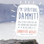I'm spiritual, dammit! : how to keep your feet on the ground and your head in the stars cover image