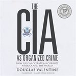 The CIA as organized crime : how illegal operations corrupt America and the world cover image
