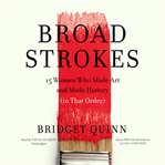 Broad strokes : 15 women who made art and made history (in that order) cover image