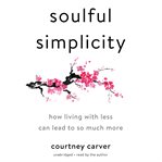 Soulful simplicity. How Living with Less Can Lead to So Much More cover image