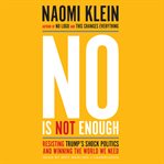 No is not enough : resisting Trump's shock politics and winning the world we need cover image
