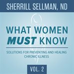 What women MUST know. Vol. 2, Solutions for preventing and healing chronic illness cover image