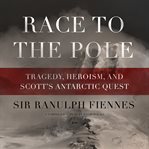 Race to the Pole : tragedy, heroism, and Scott's Antarctic quest cover image