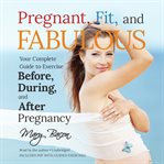 Pregnant, fit, and fabulous : your complete guide to exercise before, during, and after pregnancy cover image