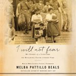 I will not fear : my story of a lifetime of building faith under fire cover image