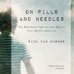 On pills and needles : the relentless fight to save my son from opioid addiction cover image