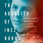 The audacity of Inez Burns : dreams, desire, treachery, and ruin in the city of gold cover image