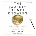 The journey of not knowing : how 21st century leaders can chart a course where there is none cover image