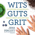 Wits guts grit : all-natural biohacks for raising smart, resilient kids cover image