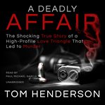A deadly affair : the shocking true story of a high-profile love triangle that led to murder cover image
