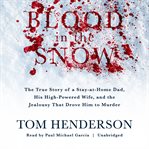 Blood in the snow : the true story of a stay-at-home dad, his high-powered wife, and the jealousy that drove him to murder cover image