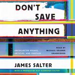 Don't save anything : uncollected essays, articles, and profiles cover image