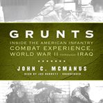 Grunts : inside the American infantry combat experience, World War II through Iraq cover image
