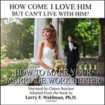How come I love him but can't live with him? : how to make your marriage work better cover image