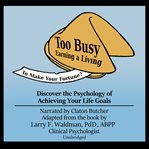 Too busy earning a living to make your fortune? : discover the psychology of achieving your life goals cover image