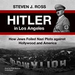 Hitler in Los Angeles : how Jews foiled Nazi plots against Hollywood and America cover image