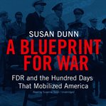 A blueprint for war : FDR and the hundred days that mobilized America cover image