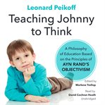 Teaching Johnny to think : a philosophy of education based on the principles of Ayn Rand's objectivism cover image