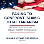 Failing to confront Islamic totalitarianism : from George W. Bush to Barack Obama and beyond cover image