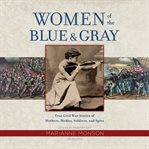 Women of the blue and gray : true stories of mothers, medics, soldiers, and spies of the Civil War cover image