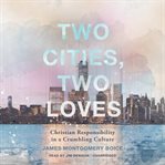 Two cities, two loves : Christian responsibility in a crumbling culture cover image
