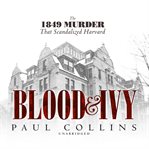 Blood & ivy : the 1849 murder that scandalized Harvard cover image