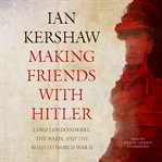 Making friends with Hitler : Lord Londonderry, the Nazis, and the road to World War II cover image
