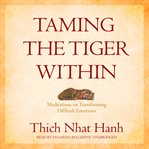Taming the tiger within : meditations on transforming difficult emotions cover image