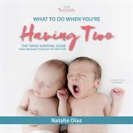 What to do when you're having two. The Twins Survival Guide from Pregnancy through the First Year cover image