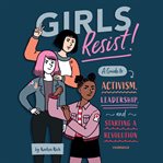 Girls resist! : a guide to activism, leadership, and starting a revolution cover image