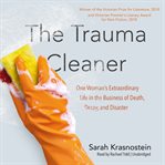 The trauma cleaner : one woman's extraordinary life in death, decay & disaster cover image