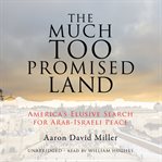 The Much Too Promised Land : America's Elusive Search for Arab-Israeli Peace cover image