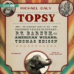 Topsy the startling story of the crooked tailed elephant, p.t. barnum, and the american wizard, Thomas Edison cover image