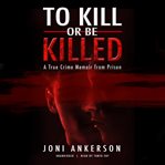 To kill or be killed. A True Crime Memoir from Prison cover image