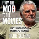 From the mob to the movies. How I Escaped the Mafia and Landed in Hollywood cover image