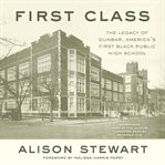 First class : the legacy of Dunbar, America's first Black public high school cover image