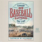 How baseball happened : outrageous lies exposed! : the true story revealed cover image