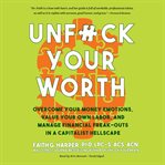 Unf*ck your worth. Overcome Your Money Emotions, Value Your Own Labor, and Manage Financial Freak-outs in a Capitalist cover image