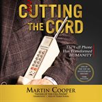 Cutting the cord : the cell phone has transformed humanity cover image